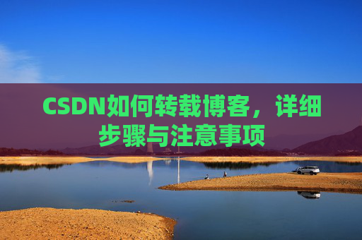 CSDN如何转载博客,详细步骤与注意事项 CSDN如何转载博客,详细步骤与注意事项