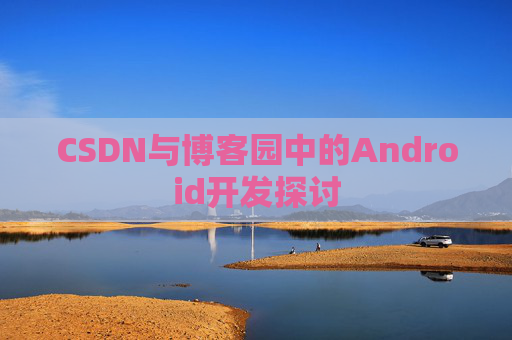 CSDN与博客园中的Android开发探讨