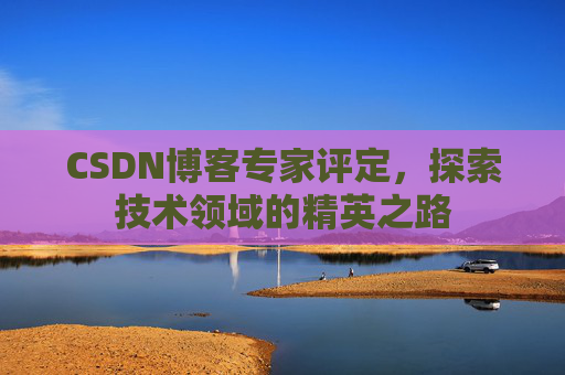 CSDN博客专家评定，探索技术领域的精英之路