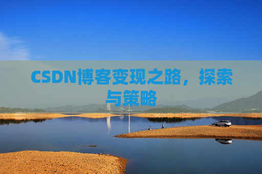 CSDN博客变现之路,探索与策略
