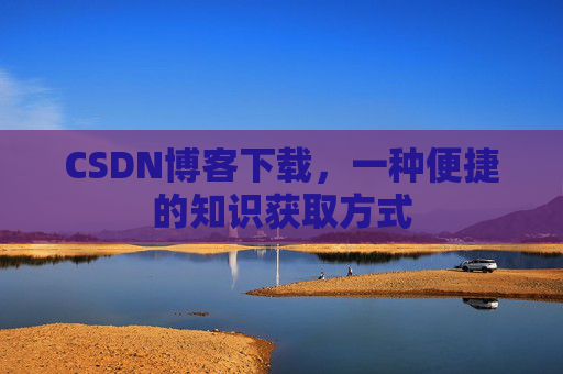 CSDN博客下载，一种便捷的知识获取方式